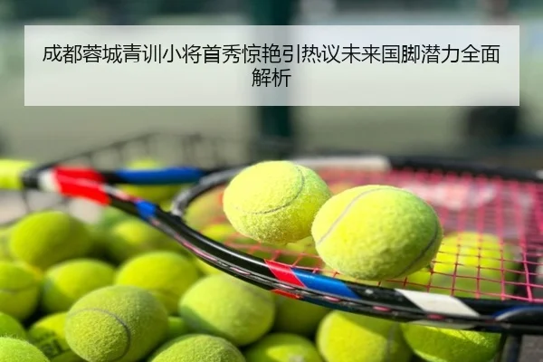 成都蓉城青训小将首秀惊艳引热议未来国脚潜力全面解析