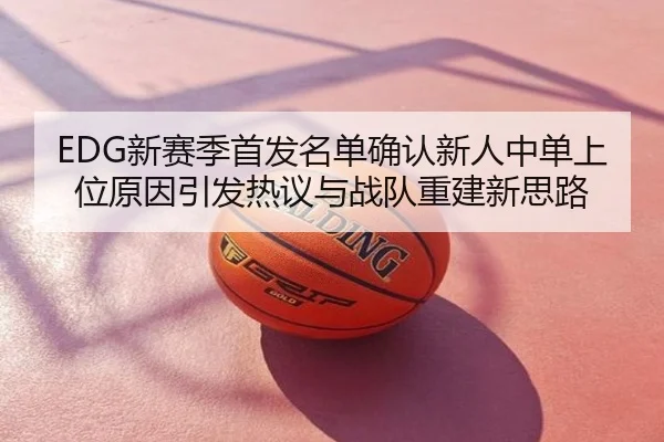 EDG新赛季首发名单确认新人中单上位原因引发热议与战队重建新思路